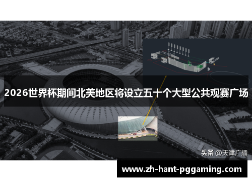 2026世界杯期间北美地区将设立五十个大型公共观赛广场 2026世界杯期间北美地区将设立五十个大型公共观赛广场