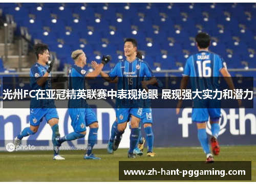 光州FC在亚冠精英联赛中表现抢眼 展现强大实力和潜力