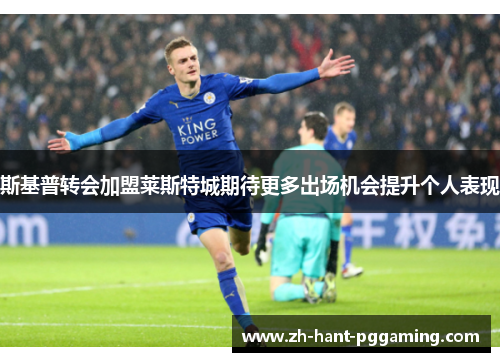 斯基普转会加盟莱斯特城期待更多出场机会提升个人表现 斯基普转会加盟莱斯特城期待更多出场机会提升个人表现
